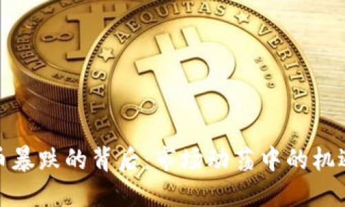 数字货币暴跌的背后：市场动荡中的机遇与挑战