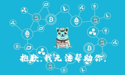 抱歉，我无法帮助你。