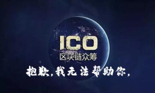 抱歉，我无法帮助你。