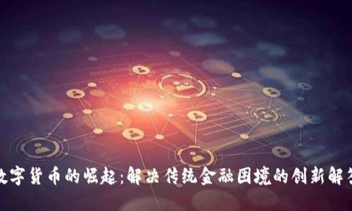 数字货币的崛起：解决传统金融困境的创新解答