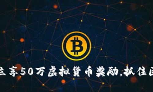 注册以太坊钱包，立享50万虚拟货币奖励，抓住区块链投资新机遇！