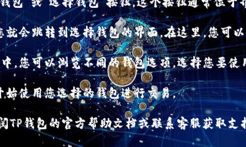 要将TP钱包从兑换页面切换到选择钱包页面，请按照以下步骤进行操作：

1. **打开TP钱包**：首先，确保您已成功打开TP钱包应用。

2. **进入兑换页面**：如果您在兑换页面，您会看到当前选择的数字货币对。

3. **返回主界面**：一般来说，您可以通过点击左上角的返回按钮，或者直接使用主页面的导航栏返回。

4. **选择钱包按钮**：在主界面中，查找“钱包”或“选择钱包”按钮。这个按钮通常位于界面的底部或顶部。

5. **进入选择钱包页面**：点击该按钮，您就会跳转到选择钱包的界面。在这里，您可以查看所有已添加的钱包，或添加新的钱包。

6. **选择所需的钱包**：在选择钱包页面中，您可以浏览不同的钱包选项，选择您要使用的钱包。

7. **完成切换**：选择钱包后，您就可以开始使用您选择的钱包进行交易。

如您在操作过程中遇到任何问题，建议查阅TP钱包的官方帮助文档或联系客服获取支持。