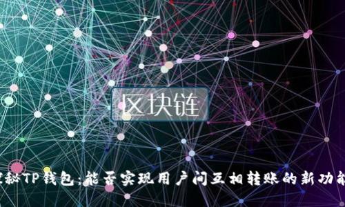 探秘TP钱包：能否实现用户间互相转账的新功能？
