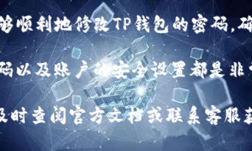 tTP钱包可以修改密码吗？全面指南与实操步骤/t
TP钱包, 修改密码, 加密货币钱包, 数字资产安全/guanjianci

什么是TP钱包？
TP钱包，作为一种新兴的数字资产管理工具，已经吸引了越来越多用户的关注。它允许用户安全存储、接收和发送各种加密货币。在当今加密货币迅速发展的背景下，高效且安全的钱包成为了投资者的必备工具。TP钱包不仅用户友好，还有一些独特的功能，使其在众多数字钱包中脱颖而出。

密码的重要性
在使用TP钱包进行加密货币交易时，密码是保护账户安全的第一道防线。一个复杂且独特的密码能够有效防止黑客和恶意软件的攻击。因此，定期修改密码是保持账户安全的有效方式之一。用户可能会因为安全考虑或忘记密码而需要更改钱包密码。

TP钱包修改密码的可行性
那TP钱包是否支持修改密码呢？其实，TP钱包是有这个功能的，但具体操作可能因版本和平台而异。如果你的钱包版本较新，通常在“设置”或“安全”选项中都能找到修改密码的选项.

如何修改TP钱包密码？具体步骤
下面我们就来详细阐述一下在TP钱包中修改密码的具体步骤。无论你是新手还是老用户，熟悉这些步骤都能帮助你更安全地管理自己的数字资产。

h4步骤一：打开TP钱包/h4
首先，确保你已经下载并安装了TP钱包，启动应用并进入主界面。

h4步骤二：登录账户/h4
输入你的当前密码，确保登录成功。如果你忘记了密码，可能需要通过记忆助理或密码恢复功能进行重置。

h4步骤三：进入设置选项/h4
在主界面的底部，通常会有一个“设置”图标。点击进入设置菜单，在这里你将看到“安全”或“账户管理”等选项。

h4步骤四：选择修改密码/h4
在安全或账户管理菜单中找到“修改密码”的选项。点击后，系统会要求你输入当前密码，然后再输入新密码。确保新密码复杂且不易被猜测。

h4步骤五：确认新密码/h4
为了确保输入无误，系统通常会要求你再次输入新密码。确认无误后，点击保存或确认。

h4步骤六：退出并重新登录/h4
修改密码成功后，建议退出账户并使用新密码重新登录，以确认更改已生效。

密码设置的小贴士
虽然修改密码的操作相对简单，但实际上，设置一个安全的密码至关重要。以下是一些有效的密码设置建议：
ul
li使用包含大写字母、小写字母、数字和特殊符号的组合。/li
li避免使用与个人信息相关的简单密码，如生日、姓名等。/li
li根据需要定期更改密码，尤其是在怀疑账户被盗的情况下。/li
li使用密码管理工具来生成和存储复杂密码。/li
/ul

总结
TP钱包的密码修改功能不仅是用户控制账户安全的有效方式，还能提高对数字资产的保护意识。通过上述步骤和提示，相信你能够顺利地修改TP钱包的密码，确保自己的加密货币资产安全不受威胁。

数字货币的普及让每个人都可以参与到这一波革新之中，但同时也带来了许多安全隐患。为了保障个人资金的安全，定期修改密码以及账户的安全设置都是非常必要的。希望这些信息能帮助到你，保障你的数字资产安全。

最后，提醒大家在进行任何操作前，一定要确保你的钱包应用程序是最新版本，以便获得最新的保护措施和功能。如果有疑问，请及时查阅官方文档或联系客服获取帮助。