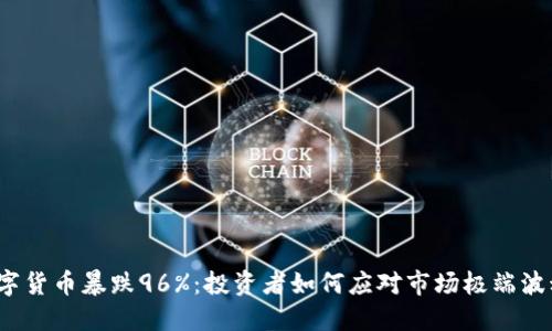 数字货币暴跌96%：投资者如何应对市场极端波动？