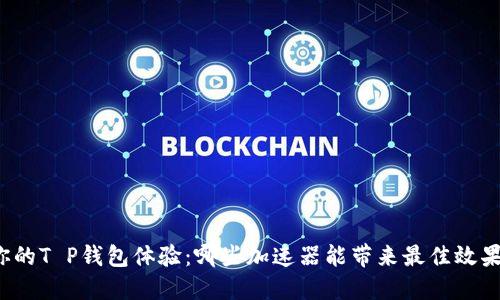 你的T P钱包体验：哪些加速器能带来最佳效果？