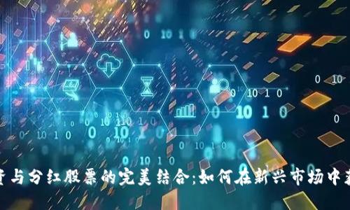 数字货币投资与分红股票的完美结合：如何在新兴市场中获取最大收益