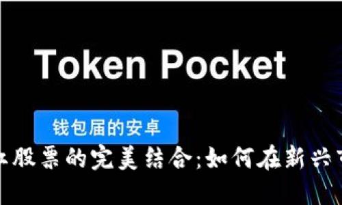 数字货币投资与分红股票的完美结合：如何在新兴市场中获取最大收益