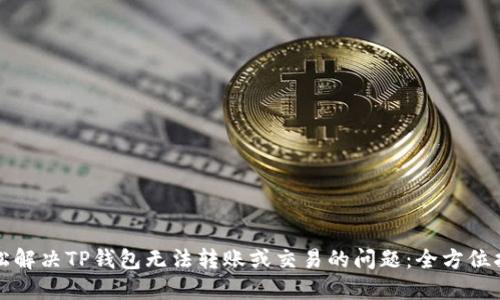 轻松解决TP钱包无法转账或交易的问题：全方位指南