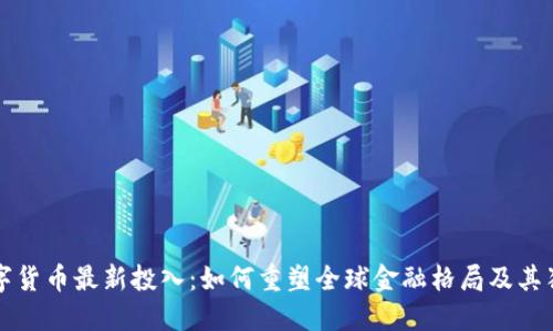 中国数字货币最新投入：如何重塑全球金融格局及其独特优势