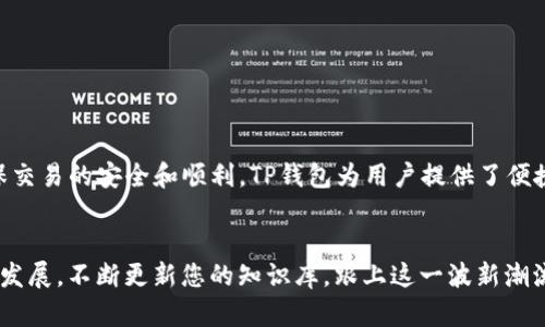 充币到TP钱包是一项重要的操作，可以帮助用户管理和使用他们的数字货币。下面将详细介绍如何安全地将资金充入TP钱包。

一、了解TP钱包
TP钱包是一款流行的数字货币钱包，支持多种区块链资产，并为用户提供方便的交易和存储服务。TP钱包界面友好，使用简单，是许多数字货币用户的首选。

二、创建TP钱包账户

在将币充入TP钱包之前，首先需要确保您已经创建了TP钱包账户。下载TP钱包应用程序后，您可以通过点击