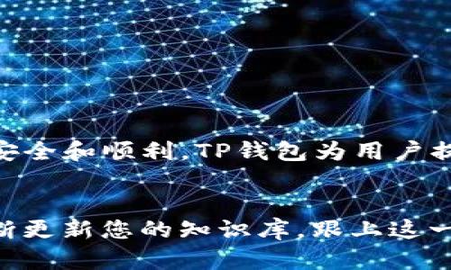 充币到TP钱包是一项重要的操作，可以帮助用户管理和使用他们的数字货币。下面将详细介绍如何安全地将资金充入TP钱包。

一、了解TP钱包
TP钱包是一款流行的数字货币钱包，支持多种区块链资产，并为用户提供方便的交易和存储服务。TP钱包界面友好，使用简单，是许多数字货币用户的首选。

二、创建TP钱包账户

在将币充入TP钱包之前，首先需要确保您已经创建了TP钱包账户。下载TP钱包应用程序后，您可以通过点击