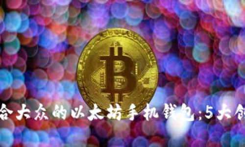 如何选择适合大众的以太坊手机钱包：5大创新卖点揭秘