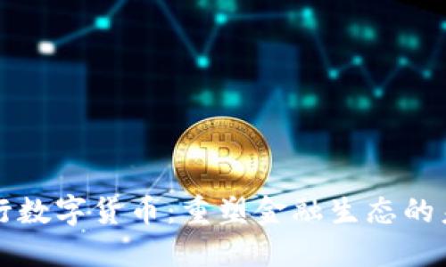 中央发行数字货币：重塑金融生态的未来之路