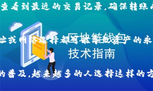 将欧易（OKEx）平台上的USDT转到TP钱包，可以通过以下步骤完成。请注意，进行任何转账时务必小心，以确保资金安全。以下是详细的操作流程：

步骤一：准备工作
在进行转账之前，确保你已经在欧易注册并完成了实名认证，同时也在TP钱包中创建了一个账户并完成设置。确保你的TP钱包已生成可接收的USDT地址。

步骤二：获取TP钱包的USDT地址
打开你的TP钱包应用，找到“资产”或“钱包”页面，在其中查找USDT或Tether。点击进入，然后选择“接收”或“收款”。这样会显示你的USDT地址，通常是一个以“T”开头的字符串。
复制该地址，务必确保无误，因为任何地址错误都可能导致资金丢失。

步骤三：登录欧易账户
使用你的用户名和密码登录欧易交易平台。如果你已启用两步验证，请输入验证码以确认身份。

步骤四：选择提款功能
在欧易账户的主页，找到“资产”或“资金管理”选项。点击进去后，寻找“提币”或“取款”功能。这是将USDT转出到TP钱包的关键步骤。

步骤五：输入提款信息
在提币界面，你需要输入以下信息：
ul
    listrong提币地址：/strong粘贴在步骤二中复制的TP钱包USDT地址。/li
    listrong提币额度：/strong输入你想要转账的USDT数量。确保该数量在你可用余额之内。/li
    listrong网络选择：/strong选择合适的区块链网络，通常选择“TRC20”或“ERC20”，具体取决于TP钱包的支持情况，但TRC20的手续费通常较低。/li
/ul

步骤六：确认信息
在你确认所有信息正确无误后，点击“提交”或“确认”按钮。此时，系统可能会要求你进行安全验证，如发送邮件或短信验证码。请按照提示完成验证。

步骤七：等待转账确认
提交申请后，欧易会开始处理你的转账请求。转账时间会因网络状况而异，通常在几分钟内完成。你可以在欧易的转账历史中查看状态，也可以在TP钱包中观察到USDT的到账情况。

步骤八：确认到账
在TP钱包中，检查你的资产清单，确认对应数量的USDT已经到账。你可以在“资产”页面查看到最近的交易记录，确保转账成功。

注意事项
在进行任何转账之前，确保你了解相关的手续费、网络选择及安全措施。任何错误的地址或网络选择都可能导致资产的永久丢失。此外，建议在小金额上进行首次转账以确认流程无误后，再进行大金额的转账。

总结
将欧易的USDT转至TP钱包的过程较为简单，只需按步骤操作即可完成。随着数字货币的普及，越来越多的人选择这样的方式进行交易和储存。在整个过程中，务必要时刻保持警惕，确保你的财产安全。