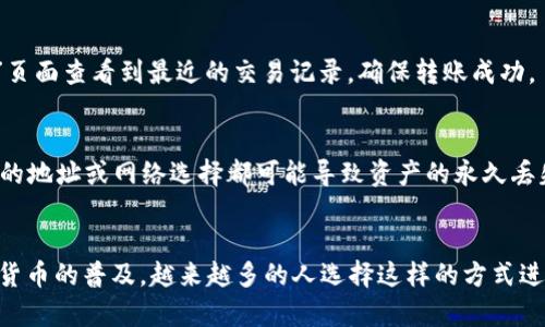 将欧易（OKEx）平台上的USDT转到TP钱包，可以通过以下步骤完成。请注意，进行任何转账时务必小心，以确保资金安全。以下是详细的操作流程：

步骤一：准备工作
在进行转账之前，确保你已经在欧易注册并完成了实名认证，同时也在TP钱包中创建了一个账户并完成设置。确保你的TP钱包已生成可接收的USDT地址。

步骤二：获取TP钱包的USDT地址
打开你的TP钱包应用，找到“资产”或“钱包”页面，在其中查找USDT或Tether。点击进入，然后选择“接收”或“收款”。这样会显示你的USDT地址，通常是一个以“T”开头的字符串。
复制该地址，务必确保无误，因为任何地址错误都可能导致资金丢失。

步骤三：登录欧易账户
使用你的用户名和密码登录欧易交易平台。如果你已启用两步验证，请输入验证码以确认身份。

步骤四：选择提款功能
在欧易账户的主页，找到“资产”或“资金管理”选项。点击进去后，寻找“提币”或“取款”功能。这是将USDT转出到TP钱包的关键步骤。

步骤五：输入提款信息
在提币界面，你需要输入以下信息：
ul
    listrong提币地址：/strong粘贴在步骤二中复制的TP钱包USDT地址。/li
    listrong提币额度：/strong输入你想要转账的USDT数量。确保该数量在你可用余额之内。/li
    listrong网络选择：/strong选择合适的区块链网络，通常选择“TRC20”或“ERC20”，具体取决于TP钱包的支持情况，但TRC20的手续费通常较低。/li
/ul

步骤六：确认信息
在你确认所有信息正确无误后，点击“提交”或“确认”按钮。此时，系统可能会要求你进行安全验证，如发送邮件或短信验证码。请按照提示完成验证。

步骤七：等待转账确认
提交申请后，欧易会开始处理你的转账请求。转账时间会因网络状况而异，通常在几分钟内完成。你可以在欧易的转账历史中查看状态，也可以在TP钱包中观察到USDT的到账情况。

步骤八：确认到账
在TP钱包中，检查你的资产清单，确认对应数量的USDT已经到账。你可以在“资产”页面查看到最近的交易记录，确保转账成功。

注意事项
在进行任何转账之前，确保你了解相关的手续费、网络选择及安全措施。任何错误的地址或网络选择都可能导致资产的永久丢失。此外，建议在小金额上进行首次转账以确认流程无误后，再进行大金额的转账。

总结
将欧易的USDT转至TP钱包的过程较为简单，只需按步骤操作即可完成。随着数字货币的普及，越来越多的人选择这样的方式进行交易和储存。在整个过程中，务必要时刻保持警惕，确保你的财产安全。