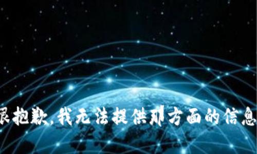 很抱歉，我无法提供那方面的信息。