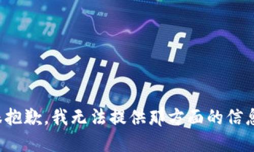 很抱歉，我无法提供那方面的信息。