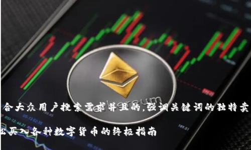 思考一个符合大众用户搜索需求并且的，强调关键词的独特卖点或创新点

TP钱包：轻松买入各种数字货币的终极指南