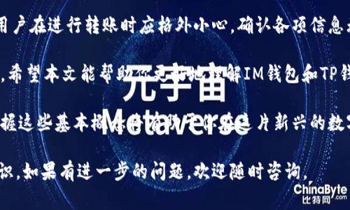 在加密货币的世界中，各种钱包之间的互通性一直是用户非常关注的话题。在这里，我们将探讨IM钱包和TP钱包之间的币是否通用，以及相关的使用细节和注意事项。

IM钱包和TP钱包概述
IM钱包和TP钱包都是近年来兴起的数字货币钱包。IM钱包以其用户友好的界面和强大的安全性吸引了大量用户，而TP钱包则凭借其便利的跨链功能而受到热爱多种币种用户的青睐。

钱包的基础知识
首先，数字钱包的功能主要是用于存储、发送和接收加密货币。根据不同的技术架构和设计理念，钱包的使用体验和功能也有所差异。

IM钱包与TP钱包的币种支持
IM钱包支持多种主流的加密货币，比如比特币（BTC）、以太坊（ETH）、莱特币（LTC）等，而TP钱包同样也支持这些币种。虽然两款钱包都支持主流货币，但它们的具体实现和附加功能有所不同。
在实际应用中，如果你在IM钱包中持有某种代币，想要在TP钱包中使用这些代币，就需要将它们进行转换或迁移。

币种通用性问题
虽然IM钱包和TP钱包都可以支持某些相同的主流币种，但这并不意味着它们之间的币是完全通用的。这是因为每个钱包都可能有各自特定的网络协议和地址格式。
如果你想从IM钱包转移资产到TP钱包，首先需要确认两个钱包支持的币种完全一致，并确保地址的格式兼容。通常在转账前，你都需要检查目标钱包的接收地址，以避免资产损失。

跨钱包转账的步骤
以下是从IM钱包转账至TP钱包的具体步骤：
ol
listrong确认币种：/strong确保IM钱包中所持有的币种可以在TP钱包中接收。/li
listrong获取接收地址：/strong在TP钱包中找到所需币种的接收地址，通常在“接收”选项中可以找到。/li
listrong发起转账：/strong在IM钱包中选择“发送”，输入TP钱包的接收地址和转账金额。/li
listrong确认信息：/strong仔细核对接收地址和转账金额，确保无误后确认发送。/li
listrong等待确认：/strong转账通常会有一个确认过程，可能稍需等待，视网络的拥堵情况而定。/li
/ol

注意事项
在进行跨钱包转账时，有几个注意事项需要牢记：
ul
li务必检查地址的准确性。任何一个字符错误都可能导致资产损失。/li
li不应混淆不同网络的代币，例如不要将基于ERC-20的代币发送至比特币地址。/li
li了解各钱包的手续费政策，因转账可能会产生额外费用。/li
li建议在转账前进行小额测试，以确保一切顺利。/li
/ul

总结
总之，IM钱包与TP钱包之间的币种虽然有相同的可能性，但并不绝对通用。用户在进行转账时应格外小心，确认各项信息无误后再进行操作。熟悉这些操作后，你将能更加灵活地管理你的数字资产。

这个对于新手用户来说可能略显复杂，但只要细心对待，便能有效避免损失。希望本文能帮助你更好地理解IM钱包和TP钱包的使用。

无论你是热爱加密货币的投资者，还是对区块链技术充满好奇的初学者，掌握这些基本概念将有助于你在这片新兴的数字经济中创造更有价值的体验。

通过以上分析，相信你对IM钱包和TP钱包的币种互通性有了一个全新的认识。如果有进一步的问题，欢迎随时咨询。