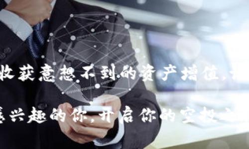 关于“t p钱包得到空投币怎么操作”的问题，下面将详细介绍空投币的操作步骤和相关注意事项，以帮助用户更好地理解和使用这一功能。

什么是空投币？
空投（Airdrop）是指加密货币项目方为了推广其代币，向持有某些特定资产的用户免费发放代币的一种活动。通常情况下，用户只需持有某种加密货币或参与特定的活动，就有机会收到这些空投代币。

如何获取空投币？
获取空投币的第一步是确保你所使用的t p钱包支持接收空投代币。你可以通过参与各种线上活动、持有某特定代币或关注项目方的公告等方式来获取空投信息。

步骤一：注册和使用tp钱包
首先，确保你有一个有效的tp钱包账户。如果没有，可以在官方网站上下载并注册一个账户。注册完成后，确保你完成了账户的安全设置，如启用双重验证等，以保护你的资产安全。

步骤二：关注空投项目的信息
很多加密货币项目会通过他们的社交媒体平台（如Telegram、Twitter等）发布空投信息。关注这些平台可以获取最新的空投活动信息，确保你不会错过任何机会。

步骤三：参与空投活动
通常，参与空投活动需要满足一定条件。例如，你可能需要持有某种特定的代币、填写注册表、分享社交媒体帖子或者完成相关的任务。确保你仔细阅读每个空投活动的参与条件，并按照要求进行操作。

步骤四：查看空投币的到账情况
一旦参与了空投活动，你需要耐心等待。不同项目的空投到账时间可能不一样，一般情况下，项目方会在活动结束后的一段时间内将空投币发送到参与者的tp钱包。在此期间，你可以定期登录你的钱包，查看是否有新的代币到账。

步骤五：管理你的空投币
当空投币到账后，你可以在tp钱包中查看这些代币的详细信息。例如，你可以查看代币的当前价格、投资价值以及流动性等情况。如果你对这些空投币感兴趣，可以适时选择持有或交易。

注意事项
空投虽然吸引人，但用户在参与的过程中需要注意以下几点：
ul
    li保持警惕，防止骗局：在参与空投活动时，务必确认项目方的真实性，切勿提供个人私钥和钱包密码等敏感信息。/li
    li了解代币的分发规则：每个项目的空投规则和代币分发时间都不同，务必仔细阅读，并按照项目方的指引参与。/li
    li定期查看钱包状态：确保你福利彩票的代币能顺利到账，若长时间未到账应及时联系项目方或钱包客服。/li
/ul

总结
t p钱包的空投功能为用户提供了新的投资机会。通过关注项目方的动态，参与空投活动，你可能会收获意想不到的资产增值。记住，每一次投资都有风险，理性参与才是明智之选。

以上就是关于“t p钱包得到空投币怎么操作”的详细说明。希望通过这份指南，能够帮助到对空投感兴趣的你，开启你的空投之旅。无论你是新手还是老手，保持学习的心态都是非常重要的。