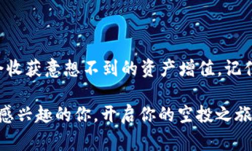 关于“t p钱包得到空投币怎么操作”的问题，下面将详细介绍空投币的操作步骤和相关注意事项，以帮助用户更好地理解和使用这一功能。

什么是空投币？
空投（Airdrop）是指加密货币项目方为了推广其代币，向持有某些特定资产的用户免费发放代币的一种活动。通常情况下，用户只需持有某种加密货币或参与特定的活动，就有机会收到这些空投代币。

如何获取空投币？
获取空投币的第一步是确保你所使用的t p钱包支持接收空投代币。你可以通过参与各种线上活动、持有某特定代币或关注项目方的公告等方式来获取空投信息。

步骤一：注册和使用tp钱包
首先，确保你有一个有效的tp钱包账户。如果没有，可以在官方网站上下载并注册一个账户。注册完成后，确保你完成了账户的安全设置，如启用双重验证等，以保护你的资产安全。

步骤二：关注空投项目的信息
很多加密货币项目会通过他们的社交媒体平台（如Telegram、Twitter等）发布空投信息。关注这些平台可以获取最新的空投活动信息，确保你不会错过任何机会。

步骤三：参与空投活动
通常，参与空投活动需要满足一定条件。例如，你可能需要持有某种特定的代币、填写注册表、分享社交媒体帖子或者完成相关的任务。确保你仔细阅读每个空投活动的参与条件，并按照要求进行操作。

步骤四：查看空投币的到账情况
一旦参与了空投活动，你需要耐心等待。不同项目的空投到账时间可能不一样，一般情况下，项目方会在活动结束后的一段时间内将空投币发送到参与者的tp钱包。在此期间，你可以定期登录你的钱包，查看是否有新的代币到账。

步骤五：管理你的空投币
当空投币到账后，你可以在tp钱包中查看这些代币的详细信息。例如，你可以查看代币的当前价格、投资价值以及流动性等情况。如果你对这些空投币感兴趣，可以适时选择持有或交易。

注意事项
空投虽然吸引人，但用户在参与的过程中需要注意以下几点：
ul
    li保持警惕，防止骗局：在参与空投活动时，务必确认项目方的真实性，切勿提供个人私钥和钱包密码等敏感信息。/li
    li了解代币的分发规则：每个项目的空投规则和代币分发时间都不同，务必仔细阅读，并按照项目方的指引参与。/li
    li定期查看钱包状态：确保你福利彩票的代币能顺利到账，若长时间未到账应及时联系项目方或钱包客服。/li
/ul

总结
t p钱包的空投功能为用户提供了新的投资机会。通过关注项目方的动态，参与空投活动，你可能会收获意想不到的资产增值。记住，每一次投资都有风险，理性参与才是明智之选。

以上就是关于“t p钱包得到空投币怎么操作”的详细说明。希望通过这份指南，能够帮助到对空投感兴趣的你，开启你的空投之旅。无论你是新手还是老手，保持学习的心态都是非常重要的。