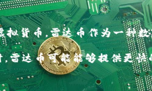 是的，雷达币（Radar Coin）是一种数字货币。数字货币是一种使用密码学技术来保障交易安全，并且常常基于区块链技术的虚拟货币。雷达币作为一种数字货币，旨在提供快速、低成本的支付解决方案，和一些现有的数字货币一样，用户可以通过交易平台购买、出售和转移雷达币。

雷达币的特点可能包括去中心化、有限供应、匿名性等，这些特性使其在某些情况下，比传统的货币更受欢迎。例如，国际汇款时，雷达币可能能够提供更快的交易速度和更低的手续费用。  
如果你对雷达币的具体应用、技术背景或市场前景有兴趣，可以进一步了解相关资料。