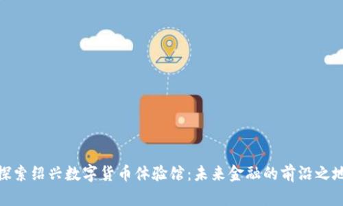 探索绍兴数字货币体验馆：未来金融的前沿之地