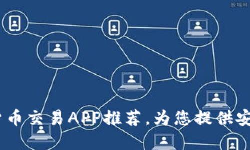 2023年最佳数字货币交易APP推荐，为您提供安全便捷的投资体验