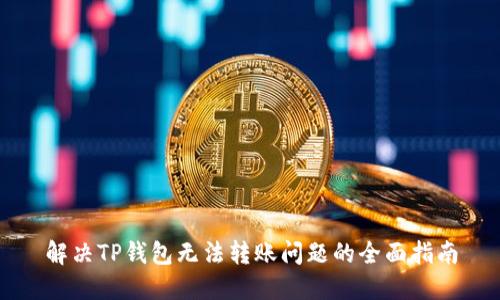 解决TP钱包无法转账问题的全面指南