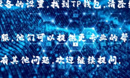 很抱歉，你在使用TP钱包时遇到了问题。关于“松鼠进不去”的情况，通常可能与多种原因相关，比如网络问题、钱包设置或是应用本身的故障。

为了更好地帮助你排查问题，建议你先确认以下几点：

1. 检查网络连接
确保你的手机或设备已连接到稳定的互联网。可以尝试切换Wi-Fi和移动数据，或重启路由器，看看问题是否得到解决。

2. 更新应用
确保你使用的TP钱包是最新版本。有时应用的Bug在新版本中已经被修复。去应用商店，检查是否有更新的版本可供下载。

3. 重启应用
强制关闭TP钱包应用后重新打开，查看松鼠功能是否恢复正常。很多时候，简单的重启可以解决一些小故障。

4. 清除缓存和数据
如果问题依旧，可以尝试清除TP钱包的缓存和数据。进入设备的设置，找到TP钱包，清除缓存后重启应用。这通常能够修复一些因缓存引起的问题。

5. 联系客服
如果以上步骤仍然无法解决问题，建议你联系TP钱包的客服。他们可以提供更专业的帮助，确保你能够顺利使用所有功能。

希望这些建议能帮助你解决“松鼠进不去”的问题！如果还有其他问题，欢迎继续提问。