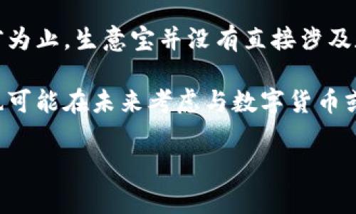 生意宝是一家专注于为中小企业提供电子商务服务的平台，主要提供供求信息、商机发布和行业资讯等服务。到目前为止，生意宝并没有直接涉及数字货币的交易或相关业务。它的核心业务依然集中在促进中小企业的发展与合作，而不是数字货币的应用或投资。

然而，由于数字货币与区块链技术的快速发展，越来越多的企业开始探索在其业务中采用新技术的可能性，生意宝也可能在未来考虑与数字货币或区块链相关的应用，如利用区块链技术提升数据安全性与透明度等。

如果你对生意宝或数字货币的未来发展有更深的兴趣，欢迎继续探讨。