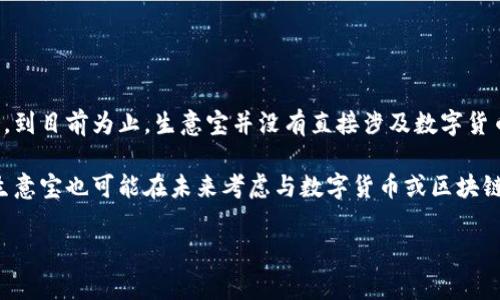 生意宝是一家专注于为中小企业提供电子商务服务的平台，主要提供供求信息、商机发布和行业资讯等服务。到目前为止，生意宝并没有直接涉及数字货币的交易或相关业务。它的核心业务依然集中在促进中小企业的发展与合作，而不是数字货币的应用或投资。

然而，由于数字货币与区块链技术的快速发展，越来越多的企业开始探索在其业务中采用新技术的可能性，生意宝也可能在未来考虑与数字货币或区块链相关的应用，如利用区块链技术提升数据安全性与透明度等。

如果你对生意宝或数字货币的未来发展有更深的兴趣，欢迎继续探讨。