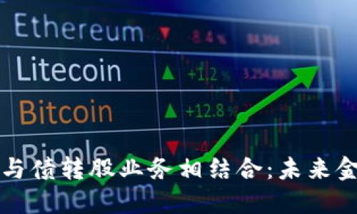数字货币如何与债转股业务相结合：未来金融的潜在变革