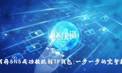 如何将BNB成功提现到TP钱包：一步一步的完整教程