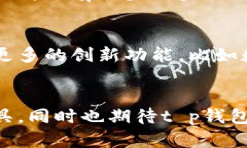 在讨论t p钱包是否会关停这个问题之前，首先需要了解什么是t p钱包，以及它的运作模式和市场地位。t p钱包作为一种电子支付工具，近年来在数字支付领域取得了一定的市场份额。然而，伴随着市场竞争的加剧和相关政策的变化，用户自然会对其未来的生存状态产生疑虑。

t p钱包的市场现状
目前，t p钱包在市场上主要提供个人支付、商户收款、转账等基本服务。同时，t p钱包还积极探索金融科技领域，通过引入区块链技术与大数据分析，为用户提供更为便捷和安全的金融服务。尽管如此，由于行业变化快速，许多竞争对手如支付宝、微信支付等都在不断创新和提升服务质量，给t p钱包带来了巨大的压力。

政策监管与市场竞争
政府政策的变化对所有电子支付平台都是一个显著的影响因素。近年来，随着国家对金融市场的监管加强，许多曾经运营良好的电子钱包都遭遇了关停或整改。例如，某些未能满足合规要求的平台，被迫停止服务。这种趋势引发了用户们的担忧，担心t p钱包也会面临类似的命运。

用户反馈与体验
作为一个电子支付工具，用户的体验至关重要。针对t p钱包的用户反馈，我们可以看到，一方面，许多用户对其便捷的操作和安全性表示赞赏；另一方面，也有不少用户提出在网络安全、用户界面设计等方面的不足。因此，用户的满意度以及对未来服务的期望，将直接影响t p钱包的持续运营。

可能的方向
为了应对市场的挑战和用户的反馈，t p钱包需要在多个方面进行。例如，增强安全防护措施，提升用户界面友好性，加强客户服务支持等。此外，引入更多的创新功能，比如数字货币的支持、对用户消费行为的分析与建议等，也将是其发展的重要方向。这样的创新不仅能够增强用户粘性，还能吸引更多的新用户。

结语
总的来说，t p钱包是否会关停，取决于多方面的因素，包括市场竞争、政策监管和用户反馈等。作为用户，我们需要保持关注，选择适合自己的支付工具，同时也期待t p钱包能够不断改进，带来更好的使用体验。