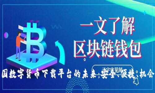 探索中国数字货币下载平台的未来：安全、便捷、机会与挑战