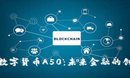 探索中国数字货币A50：未来金融的创新与机遇