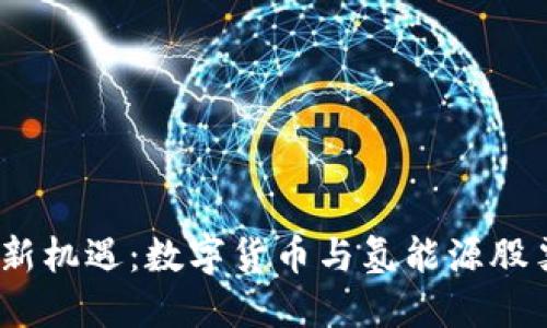 2023年投资新机遇：数字货币与氢能源股票的完美结合