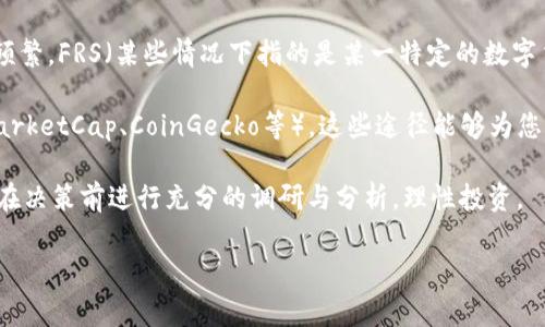 关于FRS数字货币的价格，具体数值需要实时查看相关交易所或市场分析平台，因为数字货币的价格波动非常频繁。FRS（某些情况下指的是某一特定的数字货币，具体名称可能会有所不同）的价格会受到市场供需、投资者情绪、技术发展和政策变动等多个因素的影响。

如果您想要获取FRS的最新行情，建议您访问专业的数字货币交易所网站，或使用市场跟踪应用程序（如CoinMarketCap、CoinGecko等），这些途径能够为您提供FRS及其他数字货币的实时价格信息、历史走势、市场深度以及相关消息。

此外，了解FRS的技术背景、应用场景和市场前景，也是投资决策的重要参考因素。数字货币市场变幻莫测，建议在决策前进行充分的调研与分析，理性投资。

如果您对FRS数字货币有更具体的问题或者需要更多的信息，请告诉我！