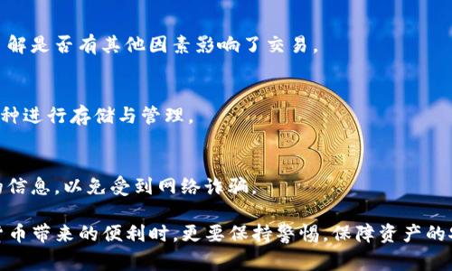 将数字货币导入TP钱包的过程实际上非常简单，但在操作之前，你需要确保你已经下载并安装了TP钱包，并且对你的资产安全性有足够的了解。下面将逐步详解这个过程。

第一步：下载并安装TP钱包
TP钱包是一个多币种、去中心化的钱包应用，它支持多种数字货币的存储和管理。首先，你需要在手机的应用商店（如Apple Store或Google Play）中搜索并下载TP钱包。安装完成后，打开应用并进行注册或登录。

第二步：创建或导入钱包
在首次使用TP钱包时，你需要创建一个新钱包或导入已有的钱包。如果是创建新钱包，请务必备份好你的助记词（Recovery Phrase），以防在未来丢失访问权限。如果已经有其他钱包，可以选择导入功能，用之前的钱包地址不能提现。

第三步：选择币种
在TP钱包界面，你会看到各种数字货币的图标。选择你想要导入的币种，例如Bitcoin（BTC）、Ethereum（ETH）等。点击进入币种页面后，你将能看到关于该币种的资产信息及其价值走势。

第四步：获取钱包地址
为了导入币种，你需要获取TP钱包的接收地址。通常在币种页面中，会有一个“接收”或“充值”按钮。点击后，你将看到一个QR码和一串字母数字组合，这就是你的TP钱包地址。记住，这个地址是与区块链交互的重要凭证，务必确保复制无误。

第五步：从其他平台或钱包发币
在你的TP钱包中获取了地址后，接下来需要从你持有币种的平台或其他钱包进行转账。不同的交易所或钱包操作方式可能有所不同，但大致流程如下：
ul
  li登录到你持币的平台或钱包/li
  li找到“提现”或“转账”选项/li
  li粘贴你从TP钱包获取的接收地址/li
  li输入要转账的金额，并确认交易/li
/ul

第六步：确认交易
一旦你发起了转账，后台会进行一系列的验证和确认。根据区块链网络的拥堵情况，到账时间可能会有所不同。你可以在TP钱包的首页查看到账情况，确保交易顺利完成。

第七步：安全性与备份
为了保障你的资产安全，请务必定期备份你的助记词，并使用强密码保护你的TP钱包。另外，启用双重验证，防止未经授权的访问。在进行任何交易前，始终检查你所输入的钱包地址是否正确，避免不必要的损失。

常见问题解答
strong1. 如果转账失败，我该怎么办？/strong
首先，检查你的网络连接和地址是否准确。如果一切正常，你可以向支持团队询问转账的状态，了解是否有其他因素影响了交易。

strong2. 我可以在TP钱包中存储哪些类型的币？/strong
TP钱包支持多种主流数字货币，包括但不限于BTC、ETH、USDT等。你可以在主界面选择不同的币种进行存储与管理。

strong3. 如何提高TP钱包的安全性？/strong
除了备份助记词外，推荐你定期更换密码，并开启双重认证。此外，不轻信来自他人或未知来源的信息，以免受到网络诈骗。

导入币种到TP钱包的过程其实并不复杂，仔细按照步骤执行，就能轻松完成。然而，在享受数字货币带来的便利时，更要保持警惕，保障资产的安全。希望这篇指南对你有所帮助，让你的数字货币之旅更加顺利。