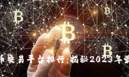 数字货币交易平台排行：揭秘2023年最佳选择
