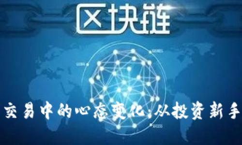 如何理解数字货币交易中的心态变化：从投资新手到老手的心理历程