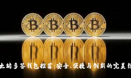 以太坊多签钱包推荐：安全、便捷与创新的完美结合
