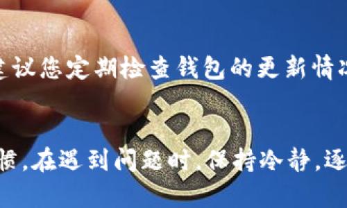   TP钱包无法转账的解决方案与技巧 / 

 guanjianci TP钱包, 转账, 解决办法, 数字货币 /guanjianci 

引言
在数字货币迅速发展的今天，TP钱包作为一种流行的数字资产管理工具，吸引了大量用户。然而，有时用户会遇到无法转账的问题，这种情况让很多人感到困惑和焦虑。无论是因为技术故障、网络问题，还是用户操作不当，下面将详细介绍如何处理TP钱包无法转账的情况，帮助大家轻松解决问题，安全地进行数字货币交易。

一、检查网络连接
首先，确保您的网络连接正常。TP钱包的转账功能依赖于稳定的互联网连接。如果网络信号不佳或者中断，可能会导致转账失败。在此情况下，可以尝试重新连接Wi-Fi，或者切换到移动数据网络。还可以通过访问其他网站来测试您的网络状态，确保问题的确出在网络上。

二、确认钱包版本
TP钱包的不同版本可能会存在一些功能差异。如果您的钱包未进行更新，可能会导致转账功能无法正常使用。建议您进入应用商店，确认是否有可用的更新版本。如果有更新，及时下载安装，保持您的TP钱包处于最新状态，通常可以解决许多技术问题。

三、检查交易费用
在进行数字货币转账时，交易费用是一个不可忽视的因素。许多用户可能因为未设置足够的矿工费而导致转账失败。您可以在TP钱包中查找相关设置，确保您为转账设置了合适的交易费用。如果不确定可以参考网络推荐的费用标准，根据当前的网络拥堵情况进行调整。

四、确认转账信息
转账信息的准确性至关重要。无论是目标地址、金额，还是交易备注，都需要确保其真实有效。如果输入的地址错误，转账不仅不会成功，甚至可能造成资金损失。推荐您在转账前仔细核对一遍，通常情况下，这会帮助您避免不必要的麻烦。

五、查看钱包余额
无法转账的一个常见原因是钱包余额不足。当您尝试转账的金额超过您的钱包余额时，转账将会失败。因此，请在进行转账之前确认您的钱包中是否有足够的资产。大多数TP钱包在首页都能够显示余额，用户可以很便利地查看。

六、技术支持与社区资源
如果经过了上述检查后，问题依然存在，可以考虑寻求帮助。TP钱包有专门的客户支持团队，您可以通过官方网站联系他们，描述您的问题并请求支持。此外，许多数字货币社区（如Reddit、Telegram等）会有经验丰富的用户乐意分享解决方案，您也可以从中找到一些新思路。

七、了解钱包的安全设置
TP钱包为了确保用户的资金安全，可能会设定各种安全措施，例如两步验证、密码保护等。若您在转账过程中未能通过这些安全措施的验证，也会导致转账失败。请检查您的安全设置，并确保您提供了所有必需的信息。

八、重新启动应用程序
有时，简单的操作可以解决问题。例如，尝试关闭TP钱包应用程序，然后重新启动，这是一个常见的故障排除方法。重新启动应用不仅可以为系统清除缓存，使应用运行更流畅，也可能会修复昨日未能解决的问题。

九、尝试不同的设备
如果您是通过手机进行转账，尝试使用电脑或其他设备登录TP钱包，看看是否能够成功转账。这是因为某些设备的兼容性问题可能导致特定功能无法正常使用。不同操作系统和浏览器之间，软件的表现也可能有所不同，所以不妨尝试几种方案。

十、总结与预防措施
无论您是数字货币的初学者还是经验丰富的投资者，遇到TP钱包无法转账的问题一定会让人感到紧张。然而，通过以上步骤，绝大多数问题都能迎刃而解。在今后的使用过程中，建议您定期检查钱包的更新情况，保持网络畅通，确保安全设置到位，以避免类似情况的再次发生。同时，最好在进行大额转账之前，先进行小额试转，确保一切正常后再进行下一步操作，这样可以有效降低风险。

结语
面对数字货币的复杂性，了解并掌握 TP 钱包的使用方法与维护技术至关重要。希望您在今后的TP钱包使用中，尽量避免出现转账无法完成的情况，保持良好的数字资产管理习惯。在遇到问题时，保持冷静，逐步分析原因，往往能够高效解决。愿每一位数字货币爱好者都能顺利交易，拥有美好的投资体验。