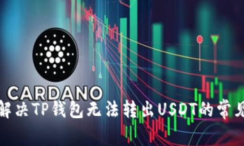 如何解决TP钱包无法转出USDT的常见问题
