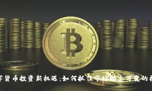 数字货币投资新机遇：如何抓住市场瞬息万变的机会