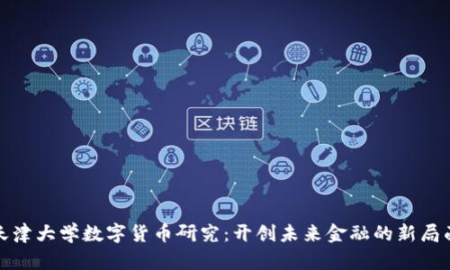天津大学数字货币研究：开创未来金融的新局面