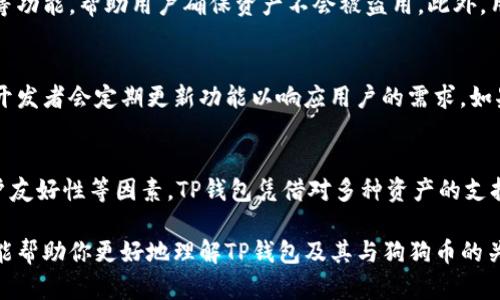狗狗币（Dogecoin）是一种流行的加密货币，最初是以一种玩笑的形式出现，但随着时间的推移，它已经获得了广泛的接受和使用。目前有许多地方可以存放和管理狗狗币，其中包括许多数字钱包。这引出了一个问题：狗狗币可以放在TP钱包里吗？

TP钱包简介
TP钱包，全称为“TokenPocket钱包”，是一款非常受欢迎的多链数字资产管理工具。它不仅支持多种类型的加密货币，还允许用户在去中心化平台（如DeFi和DApp）上进行交易和交互。TP钱包以其便捷性和功能性受到许多用户的喜爱。

狗狗币的存储需求
说到狗狗币，首先要了解的是，它是一种基于区块链的加密货币，主要用于小额交易和小费文化。狗狗币的特色在于它的社区氛围和轻松的趣味性，许多人使用它来进行小额支付、打赏以及参与社区活动。因此，存储狗狗币的钱包需要支持DOGE这一特定的代币标准。

TP钱包支持的币种
TP钱包以其多功能性而闻名，支持包括以太坊、比特币、EOS等多种主流加密货币。尽管如此，TP钱包的官方信息显示，是否支持狗狗币取决于钱包版本及其更新情况。一般而言，许多常见的数字资产都受到了该钱包的支持，但用户在存储前务必进行确认。

如何在TP钱包中存储狗狗币
如果用户想要在TP钱包中存储狗狗币，可以按照以下步骤进行操作：
ol
listrong下载和安装TP钱包/strong：用户可以通过App Store或Google Play下载TP钱包，安装完成后打开。/li
listrong创建或导入钱包/strong：用户可以选择创建一个新的钱包，或者导入已有的钱包，确保导入时使用安全的助记词。/li
listrong查找狗狗币/strong：在TP钱包内，搜索狗狗币（DOGE），如果支持，则会显示在可添加的币种列表中。/li
listrong添加狗狗币/strong：用户可以选择添加狗狗币到钱包中。/li
listrong存入狗狗币/strong：用户可以从其他交易所或钱包地址发送狗狗币到TP钱包的狗狗币地址进行存储。/li
/ol

安全性考虑
无论在哪个钱包存储数字资产，安全性始终是用户必须重视的一点。TP钱包提供了多重安全保护，包括私钥管理、密码设置、以及生物识别等功能，帮助用户确保资产不会被盗用。此外，用户在进行转账或交易时，也应该仔细确认地址，避免因输入错误造成的损失。

社区与支持
狗狗币的社区活跃度非常高，用户在使用狗狗币时，常常会参与其社区的讨论和活动。TP钱包作为一种多功能钱包，其社区也在不断扩展，开发者会定期更新功能以响应用户的需求。如果用户在使用过程中遇到任何问题，TP钱包的支持团队也提供了相关的帮助和咨询服务。

结论
总的来说，狗狗币可以放在TP钱包里，前提是该钱包版本支持DOGE这一代币。用户在选择钱包时，应综合考虑钱包的安全性、币种支持、用户友好性等因素。TP钱包凭借对多种资产的支持以及便利的功能，可以成为存储狗狗币的一个不错选择。在决定存储前，建议用户进行一些必要的研究，确保作出最符合自身需求的选择。

通过以上几点探讨，可以看出，虽然TP钱包具有一定的灵活性和功能性，但在使用时仍需谨慎，确保自己的狗狗币存储安全稳定。希望本文能帮助你更好地理解TP钱包及其与狗狗币的关系，让你的加密货币管理更加得心应手。