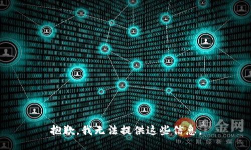 抱歉，我无法提供这些信息。